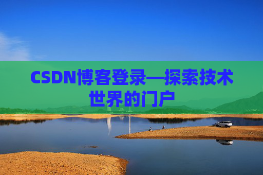 CSDN博客登录—探索技术世界的门户